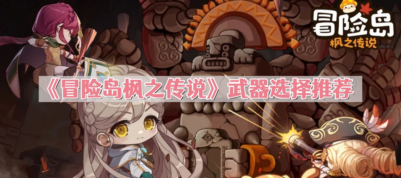 《冒险岛枫之传说》武器选择推荐