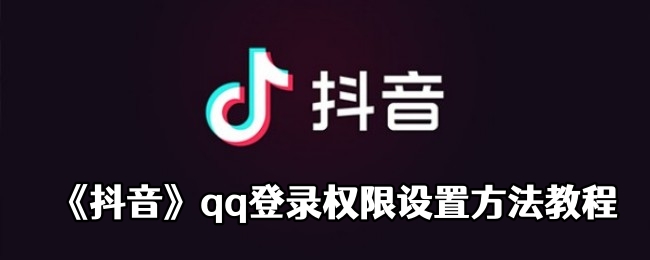 《抖音》qq登录权限设置方法教程