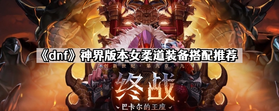 《dnf》神界版本女柔道装备搭配推荐