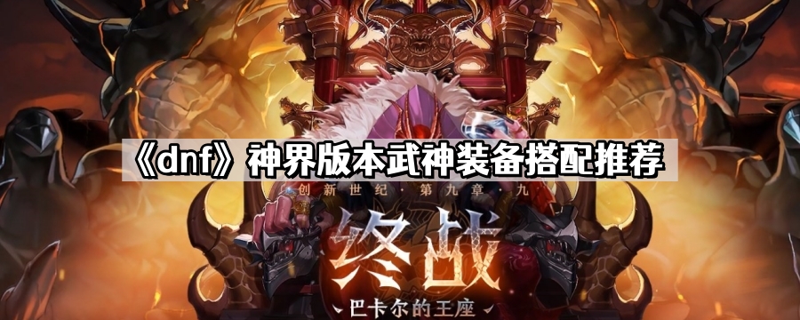 《dnf》神界版本武神装备搭配推荐