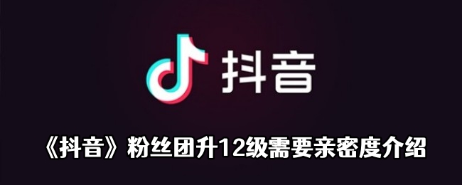《抖音》粉丝团升12级需要亲密度介绍