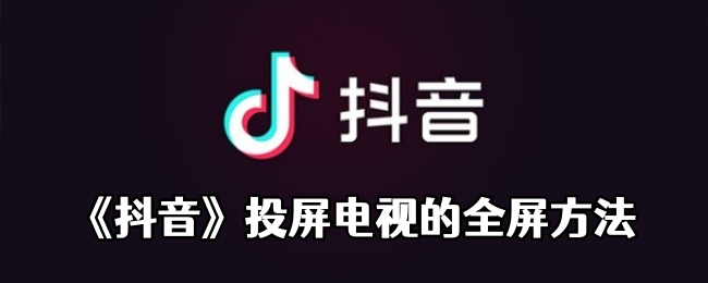 《抖音》投屏电视的全屏方法