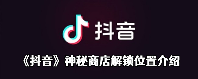 《抖音》神秘商店解锁位置介绍