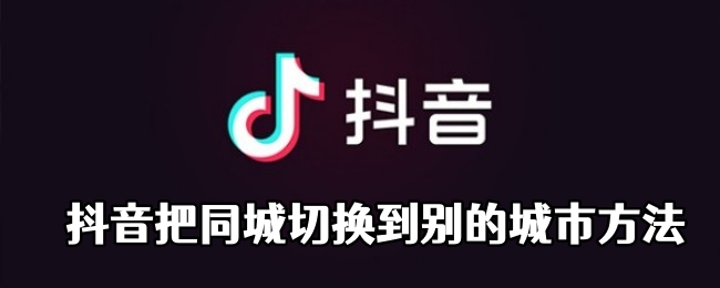 抖音把同城切换到别的城市方法