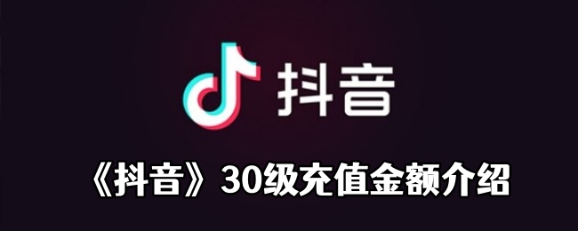《抖音》30级充值金额介绍