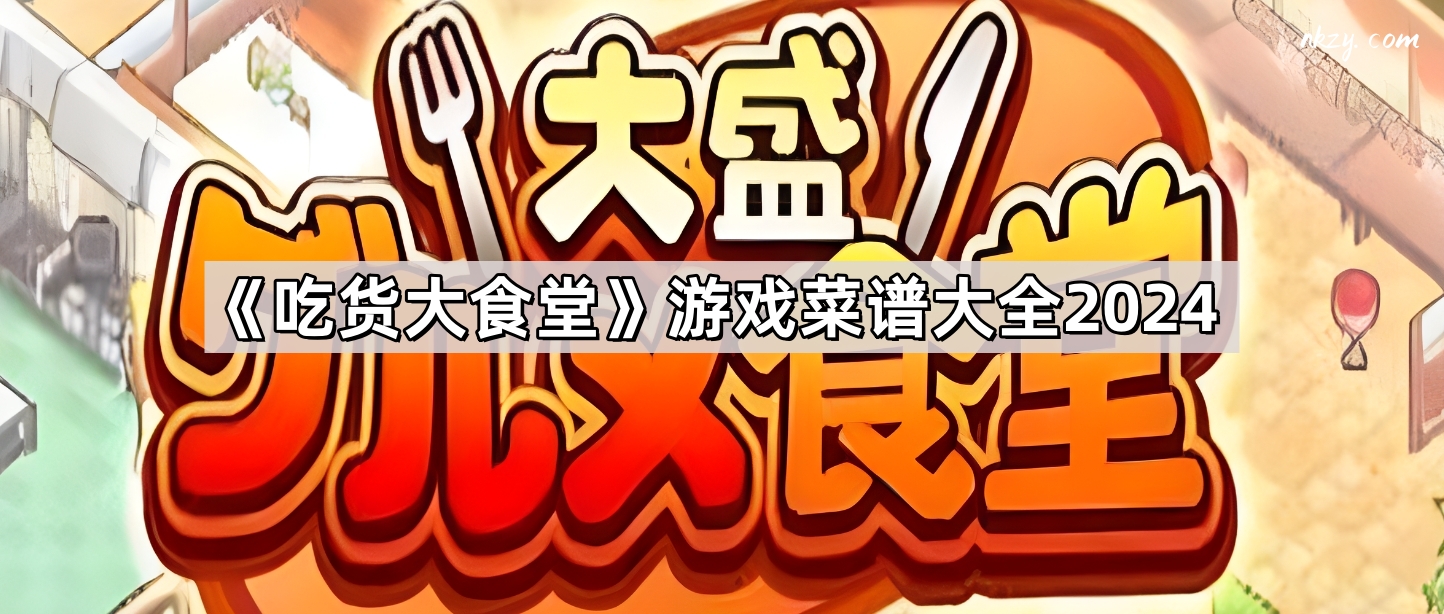 《吃货大食堂》游戏菜谱大全2024