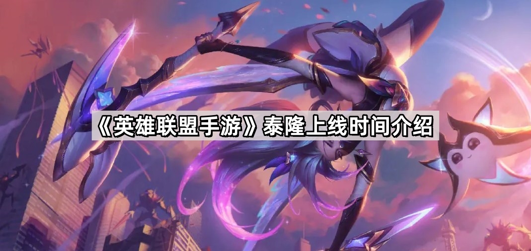 《英雄联盟手游》泰隆上线时间介绍
