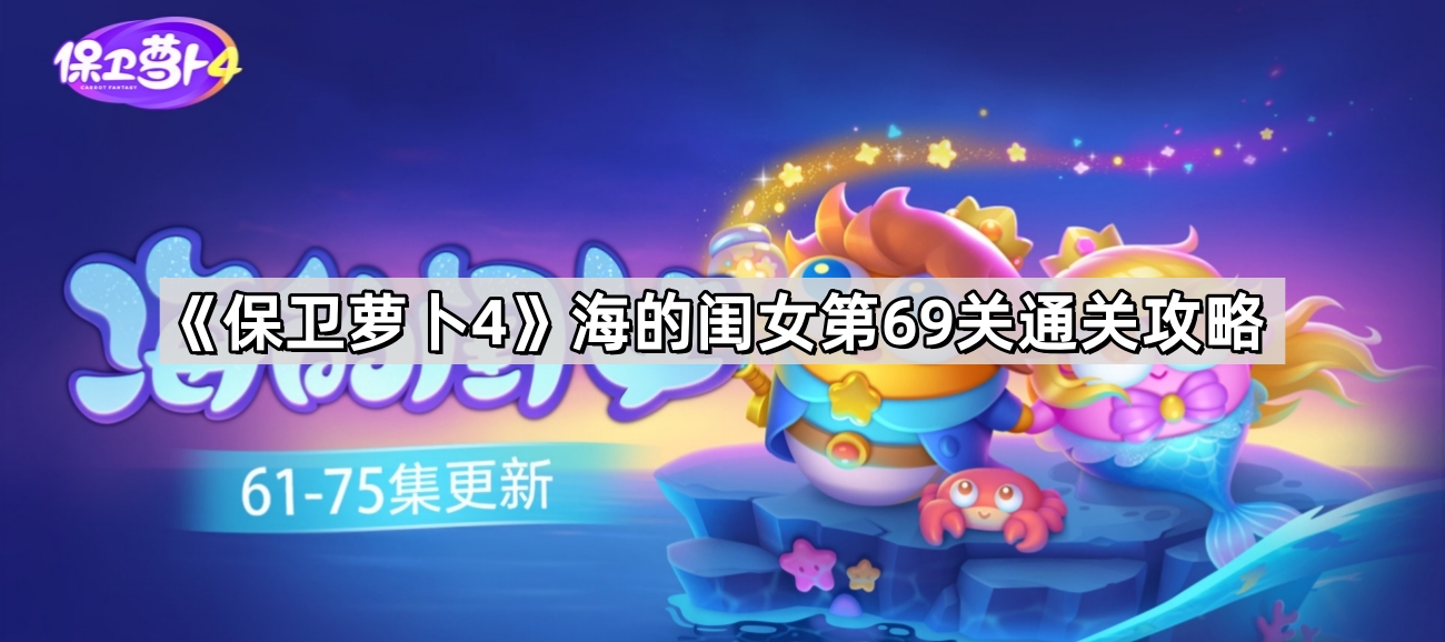《保卫萝卜4》海的闺女第69关通关攻略
