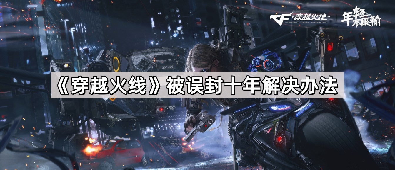 《穿越火线》被误封十年解决办法