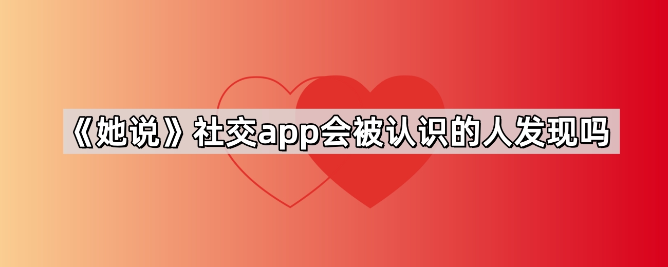 《她说》社交app会被认识的人发现吗