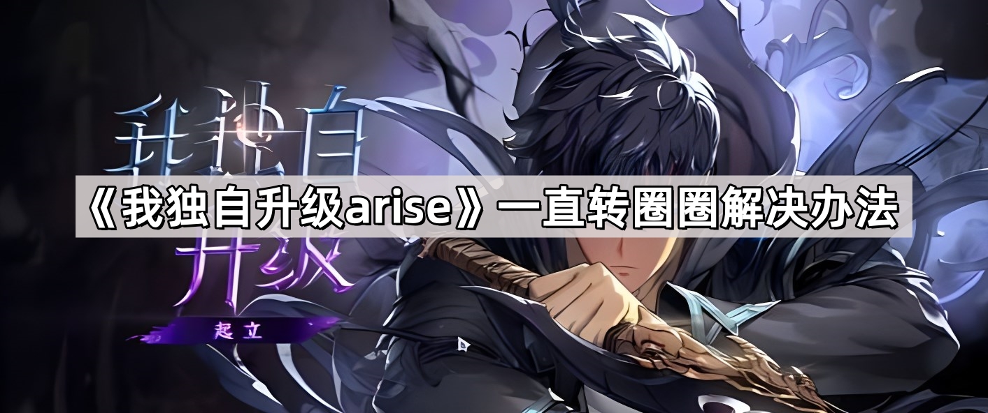 《我独自升级arise》一直转圈圈解决办法