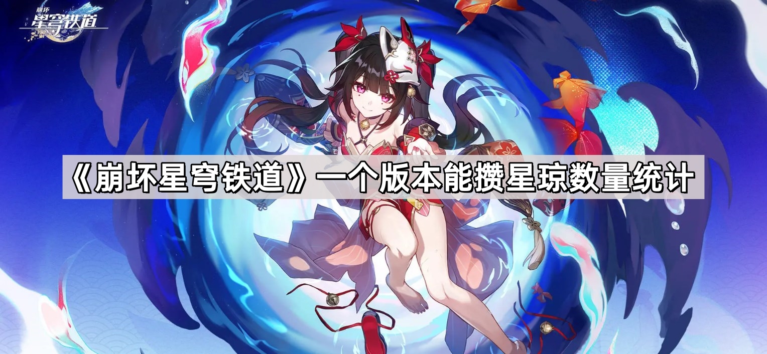 《崩坏星穹铁道》一个版本能攒星琼数量统计