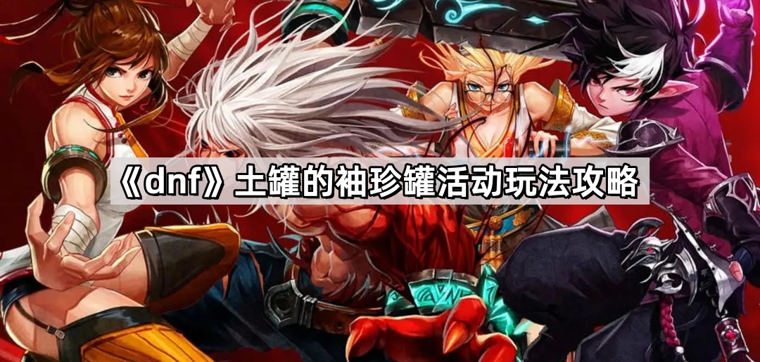 《dnf》土罐的袖珍罐活动玩法攻略