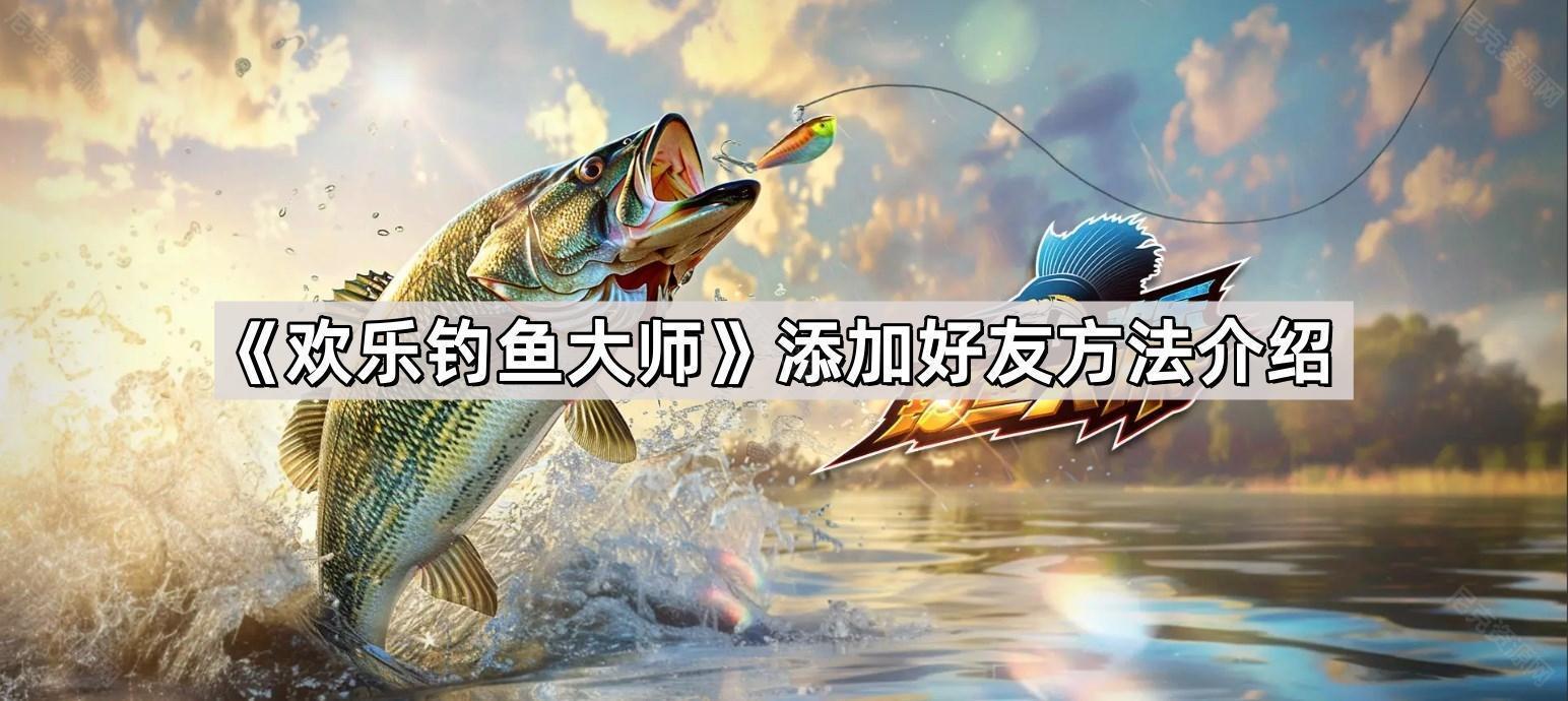 《欢乐钓鱼大师》添加好友方法介绍