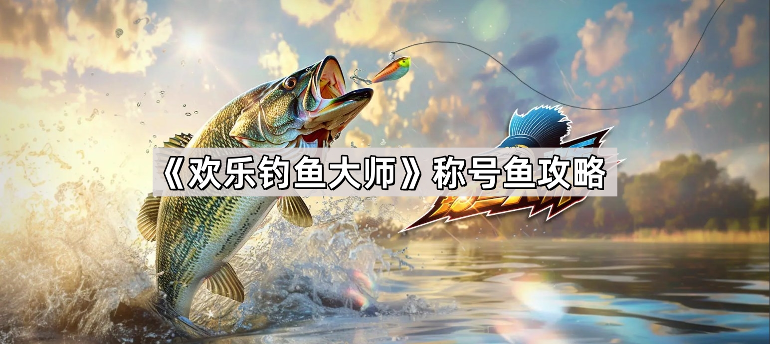 《欢乐钓鱼大师》称号鱼攻略