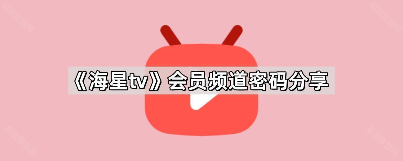 《海星tv》会员频道密码分享
