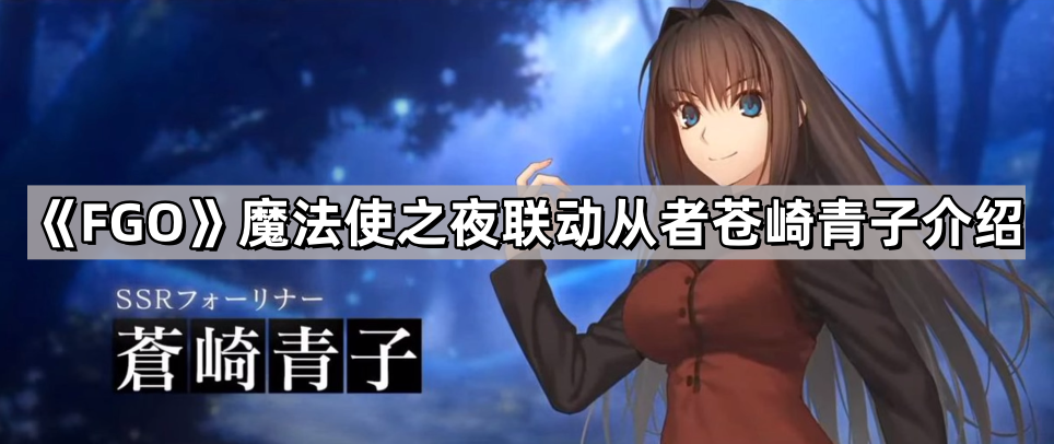 《Fate/Grand Order》魔法使之夜联动从者苍崎青子介绍