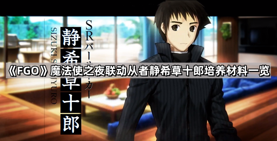 《Fate/Grand Order》魔法使之夜联动从者静希草十郎培养材料一览