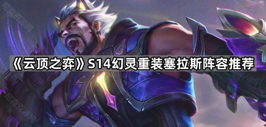 《云顶之弈》S14幻灵重装塞拉斯阵容推荐