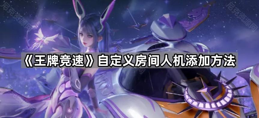 《王牌竞速》自定义房间人机添加方法