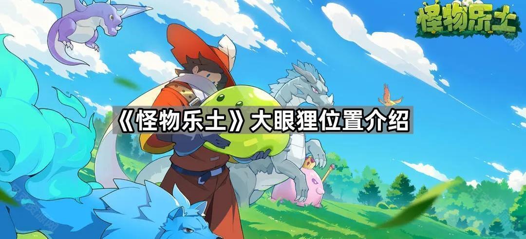 《怪物乐土》大眼狸位置前往方法